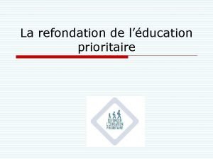 La refondation de lducation prioritaire Trois axes de