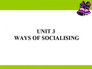 Unit 3 ways of socialising