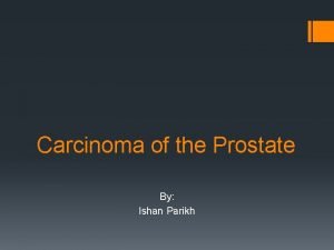 Carcinoma of the Prostate By Ishan Parikh Background