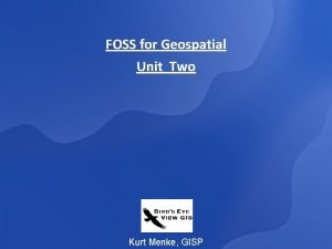 FOSS for Geospatial Unit Two Kurt Menke GISP