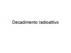 Decadimento radioattivo La radioattivit o decadimento radioattivo un