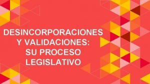 DESINCORPORACIONES Y VALIDACIONES SU PROCESO LEGISLATIVO La Comisin