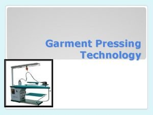 Garment Pressing Technology Pressing Pressing is the application