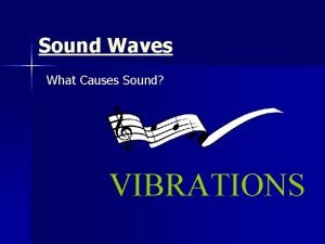 Sound Waves What Causes Sound VIBRATIONS Sound Waves