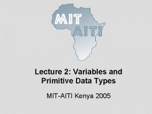 Lecture 2 Variables and Primitive Data Types MITAITI