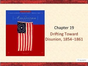 Chapter 19 Drifting Toward Disunion 1854 1861 I