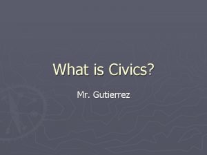 What is Civics Mr Gutierrez What is Civics