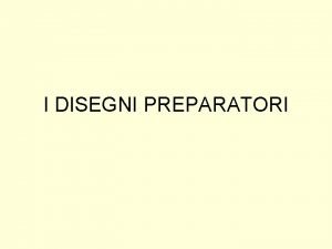 I DISEGNI PREPARATORI Un po di storia Per