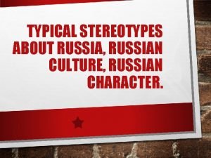 TYPICAL STEREOTYPES ABOUT RUSSIA RUSSIAN CULTURE RUSSIAN CHARACTER
