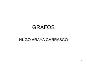 GRAFOS HUGO ARAYA CARRASCO 1 GRAFOS Un grafo