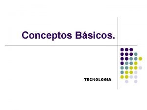 Conceptos Bsicos TECNOLOGIA TECNICA Conjunto de saberes prcticos