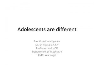 Adolescents are different Emotional intelligence Dr Srinivasa S