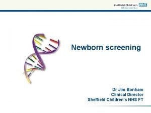 Newborn screening Dr Jim Bonham Clinical Director Sheffield