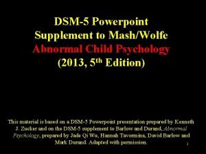 DSM5 Powerpoint Supplement to MashWolfe Abnormal Child Psychology
