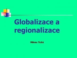 Globalizace a regionalizace Milena Tich Svtov hospodstv SH