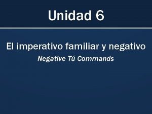 Unidad 6 El imperativo familiar y negativo Negative