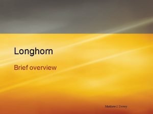 Longhorn Brief overview Matthew J Dovey Longhorn Codename