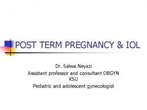 POST TERM PREGNANCY IOL Dr Salwa Neyazi Assistant