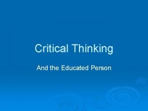 Critical Thinking And the Educated Person What is