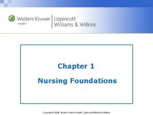 Chapter 1 Nursing Foundations Copyright 2009 Wolters Kluwer