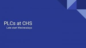 PLCs at CHS Late start Wednesdays Why PLCs