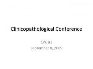 Clinicopathological Conference CPC 1 September 8 2009 Patient