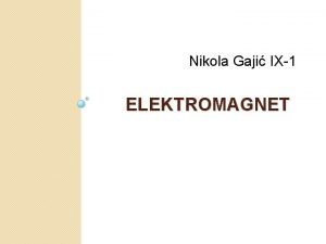 Nikola Gaji IX1 ELEKTROMAGNET SVOJSTVA Elektromagnet je kalem