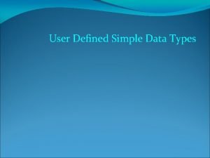 User Defined Simple Data Types Objectives In this