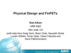 Physical Design and Fin FETs Rob Aitken ARM