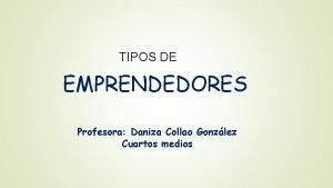 TIPOS DE EMPRENDEDORES Profesora Daniza Collao Gonzlez Cuartos