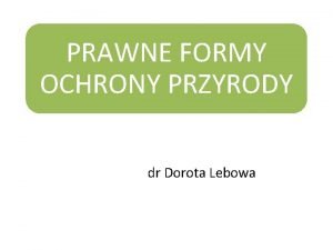 PRAWNE FORMY OCHRONY PRZYRODY dr Dorota Lebowa Podstawowym