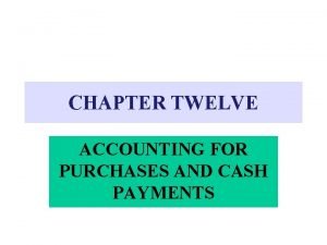 CHAPTER TWELVE ACCOUNTING FOR PURCHASES AND CASH PAYMENTS