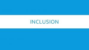INCLUSION INCLUSION What is inclusion The practice of