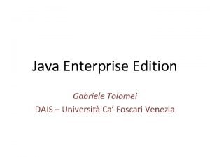 Java Enterprise Edition Gabriele Tolomei DAIS Universit Ca