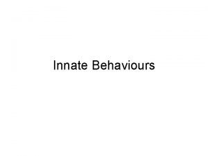 Innate Behaviours Behavioural Systems Complexity Observe behavioural endpoint