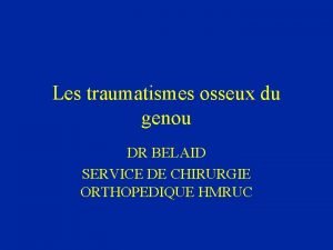 Les traumatismes osseux du genou DR BELAID SERVICE