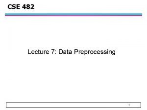 CSE 482 Lecture 7 Data Preprocessing 1 Overview