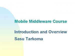 Mobile Middleware Course Introduction and Overview Sasu Tarkoma