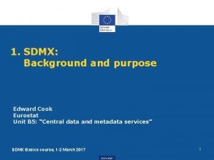 1 SDMX Background and purpose Edward Cook Eurostat