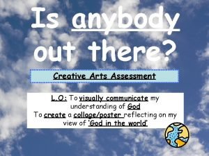 Is anybody out there Creative Arts Assessment L