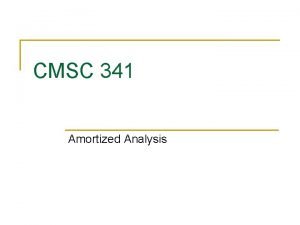 CMSC 341 Amortized Analysis What is amortized analysis