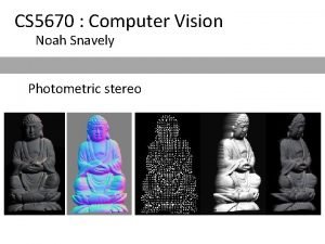 CS 5670 Computer Vision Noah Snavely Photometric stereo
