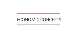 ECONOMIC CONCEPTS Basic economic concepts Terms of Need