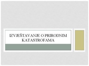 IZVJETAVANJE O PRIRODNIM KATASTROFAMA PRIRODNE KATASTROFE Katastrofa gr