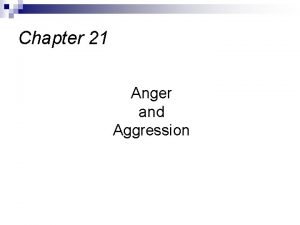 Chapter 21 Anger and Aggression Anger and aggression