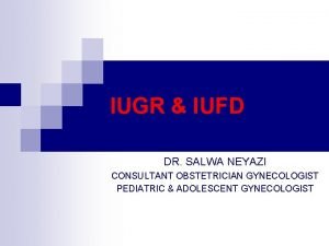 IUGR IUFD DR SALWA NEYAZI CONSULTANT OBSTETRICIAN GYNECOLOGIST