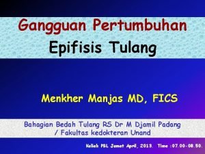 Gangguan Pertumbuhan Epifisis Tulang Menkher Manjas MD FICS