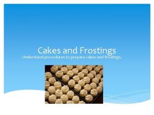 Cakes and Frostings Understand procedures to prepare cakes