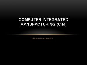 COMPUTER INTEGRATED MANUFACTURING CIM Team Otomasi Industri WHAT