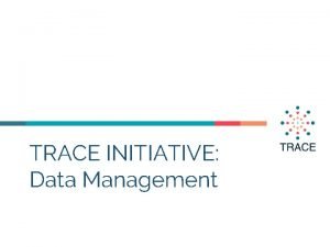 TRACE INITIATIVE Data Management Hello I am xxx